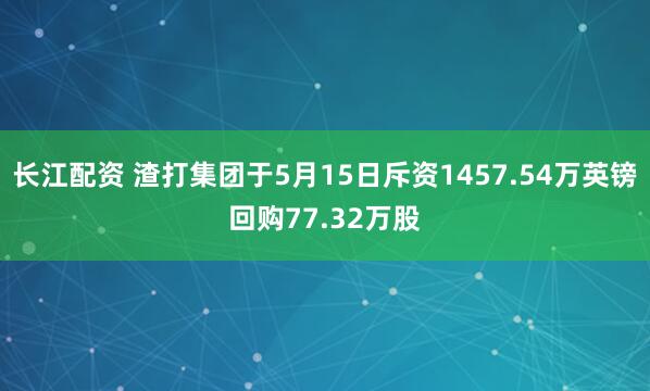 长江配资 渣打集团于5月15日斥资1457.54万英镑回购77.32万股