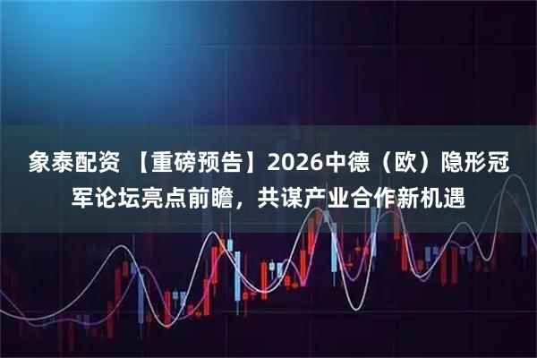 象泰配资 【重磅预告】2026中德（欧）隐形冠军论坛亮点前瞻，共谋产业合作新机遇