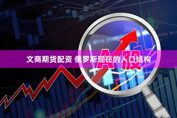 文商期货配资 俄罗斯现在的人口结构