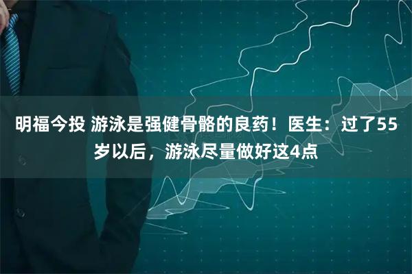 明福今投 游泳是强健骨骼的良药！医生：过了55岁以后，游泳尽量做好这4点