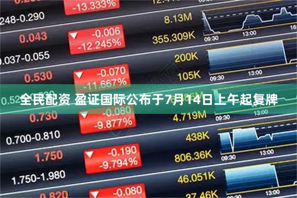 全民配资 盈证国际公布于7月14日上午起复牌