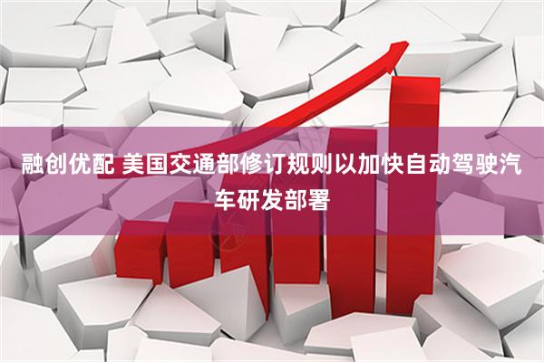 融创优配 美国交通部修订规则以加快自动驾驶汽车研发部署